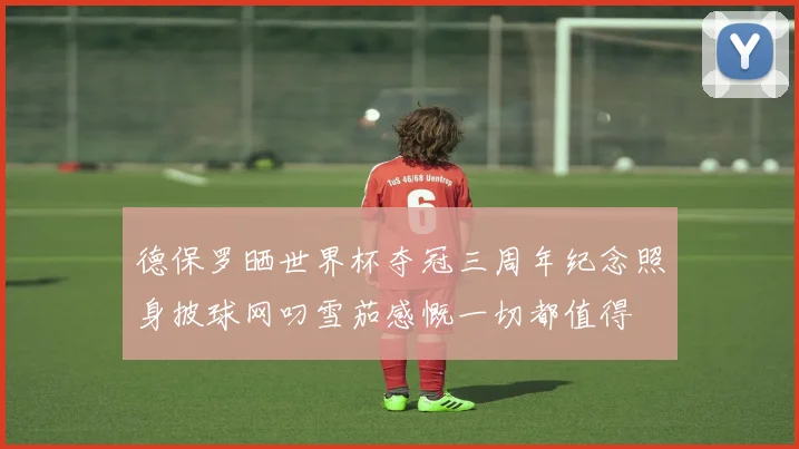 德保罗晒世界杯夺冠三周年纪念照身披球网叼雪茄感慨一切都值得