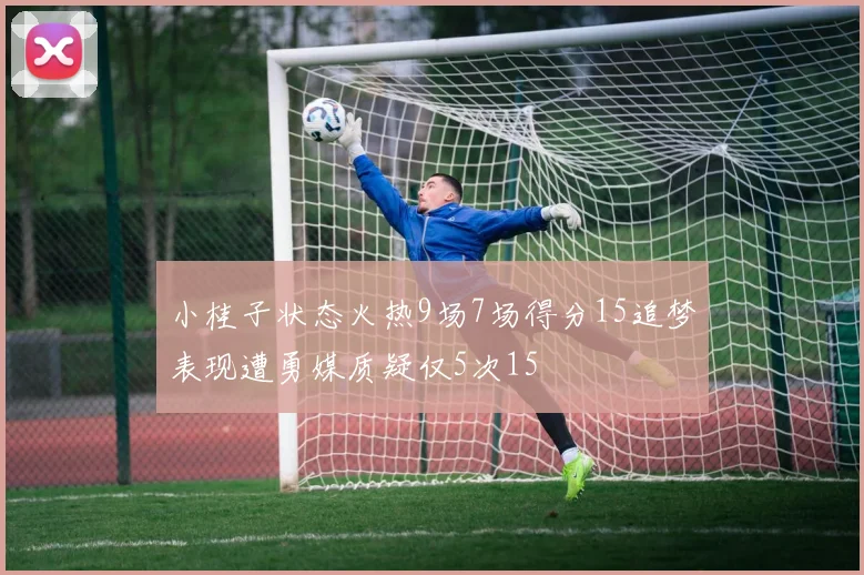 小桂子状态火热9场7场得分15追梦表现遭勇媒质疑仅5次15