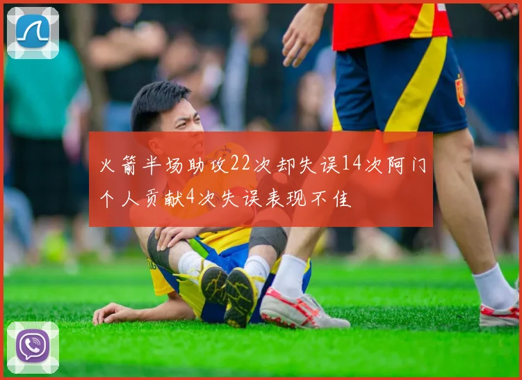 火箭半场助攻22次却失误14次阿门个人贡献4次失误表现不佳