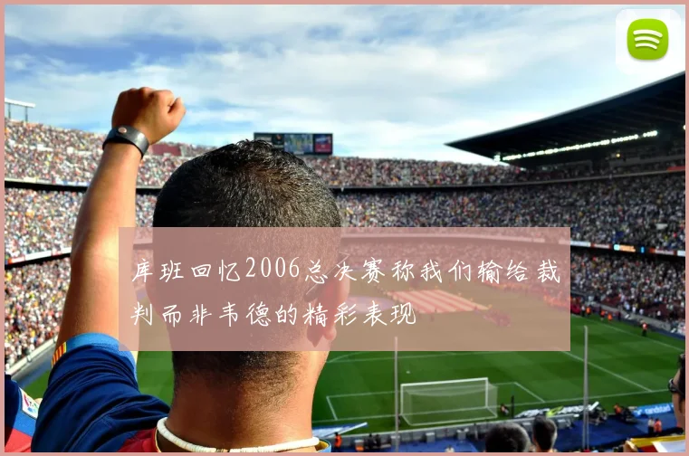 库班回忆2006总决赛称我们输给裁判而非韦德的精彩表现
