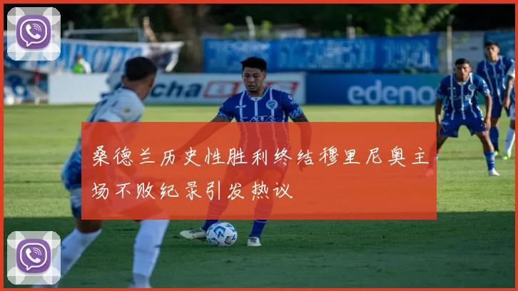桑德兰历史性胜利终结穆里尼奥主场不败纪录引发热议