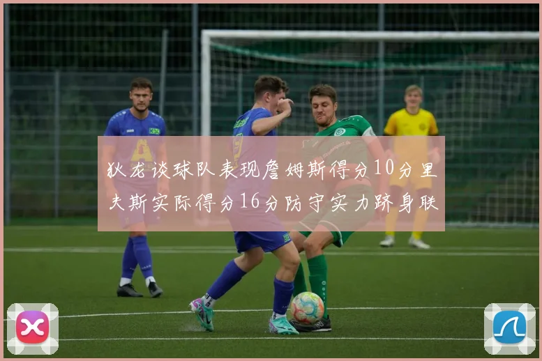 狄龙谈球队表现詹姆斯得分10分里夫斯实际得分16分防守实力跻身联盟前五
