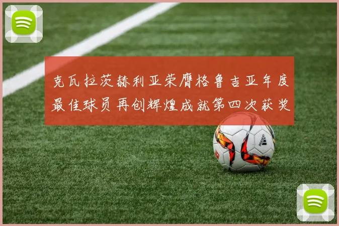 克瓦拉茨赫利亚荣膺格鲁吉亚年度最佳球员再创辉煌成就第四次获奖