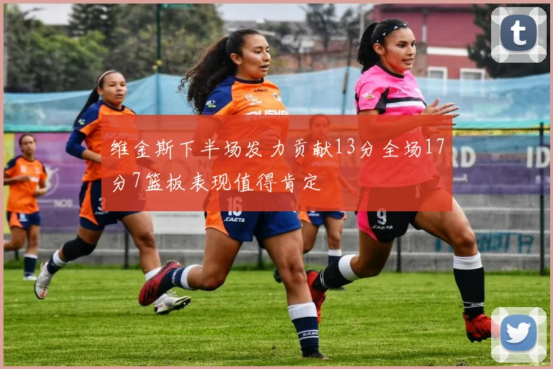 维金斯下半场发力贡献13分全场17分7篮板表现值得肯定