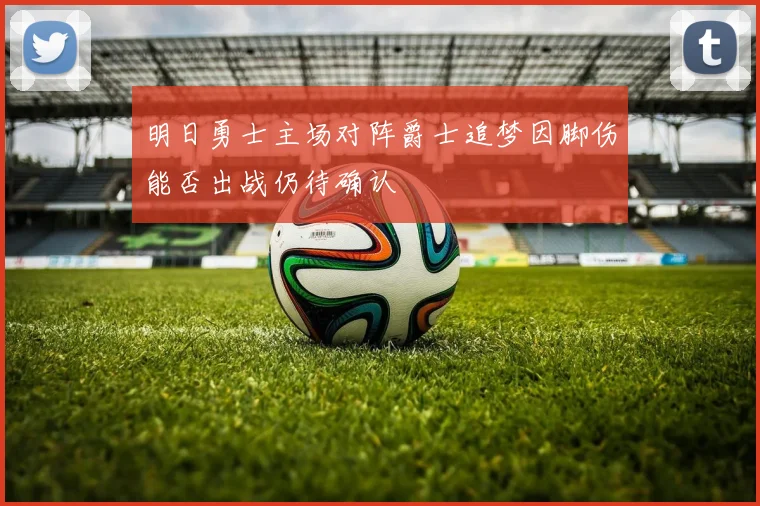 明日勇士主场对阵爵士追梦因脚伤能否出战仍待确认
