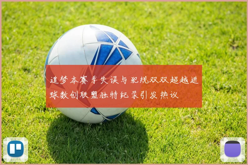 追梦本赛季失误与犯规双双超越进球数创联盟独特纪录引发热议