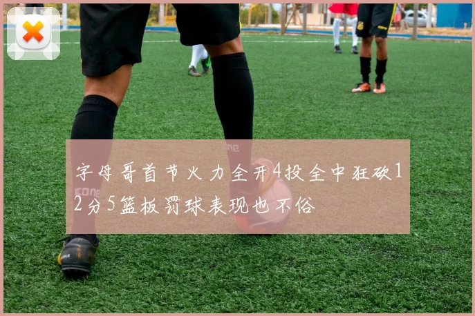 字母哥首节火力全开4投全中狂砍12分5篮板罚球表现也不俗