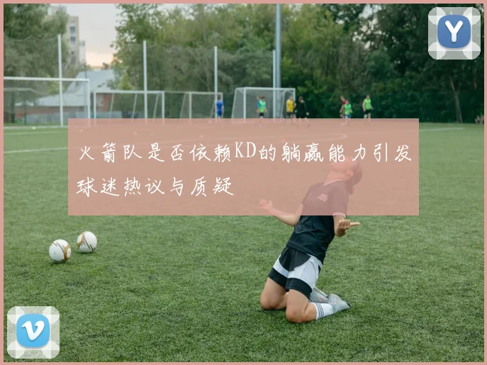 火箭队是否依赖KD的躺赢能力引发球迷热议与质疑