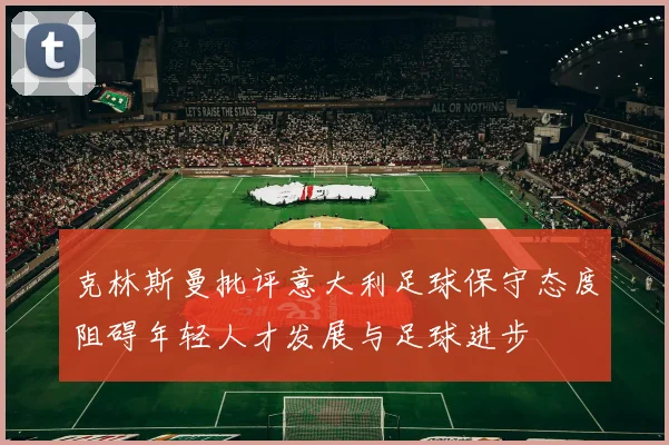 克林斯曼批评意大利足球保守态度阻碍年轻人才发展与足球进步