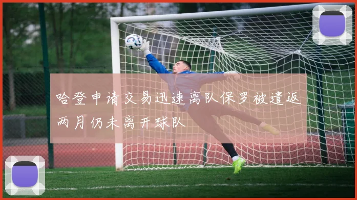 哈登申请交易迅速离队保罗被遣返两月仍未离开球队